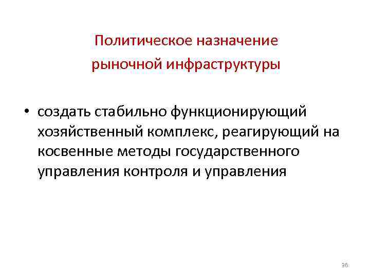 Политическое назначение рыночной инфраструктуры • создать стабильно функционирующий хозяйственный комплекс, реагирующий на косвенные методы