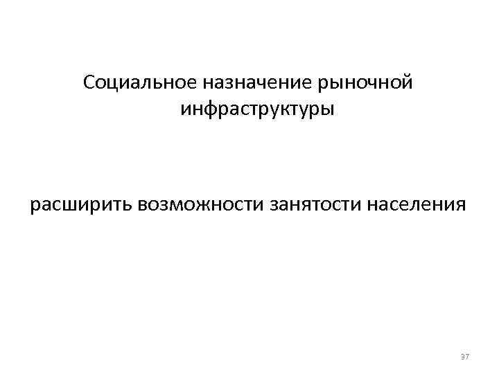 Социальное назначение рыночной инфраструктуры расширить возможности занятости населения 37 