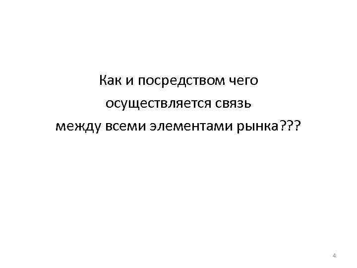 Как и посредством чего осуществляется связь между всеми элементами рынка? ? ? 4 