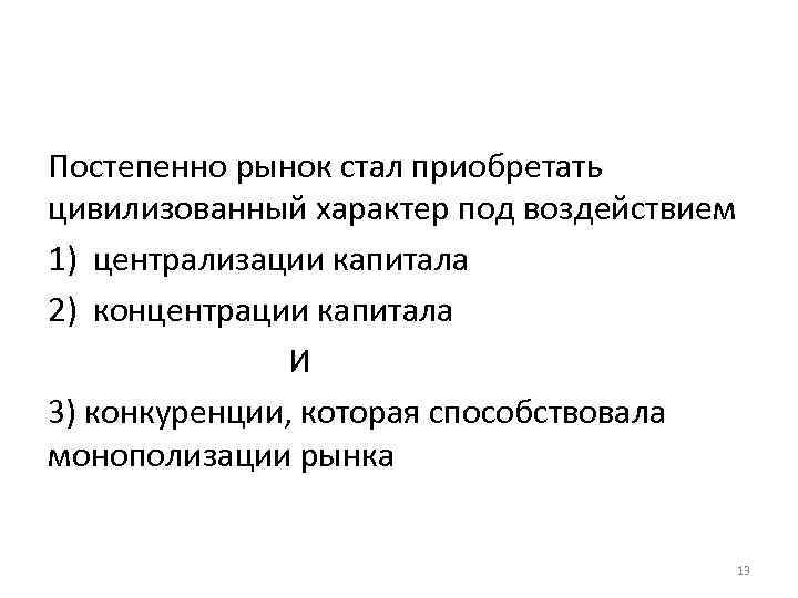 Постепенно рынок стал приобретать цивилизованный характер под воздействием 1) централизации капитала 2) концентрации капитала