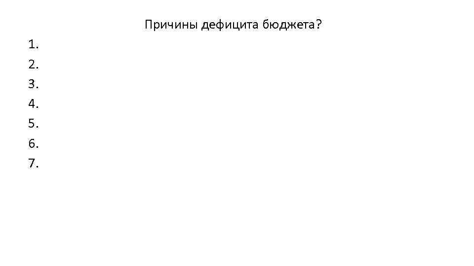 Причины дефицита бюджета? 1. 2. 3. 4. 5. 6. 7. 