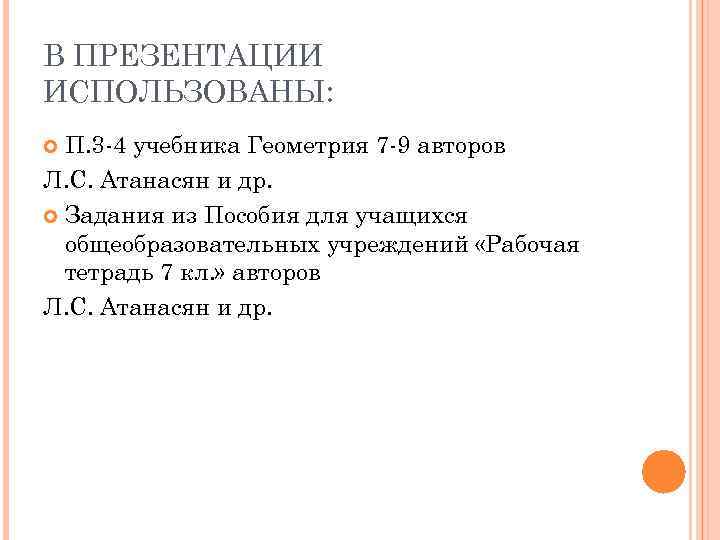 В ПРЕЗЕНТАЦИИ ИСПОЛЬЗОВАНЫ: П. 3 -4 учебника Геометрия 7 -9 авторов Л. С. Атанасян