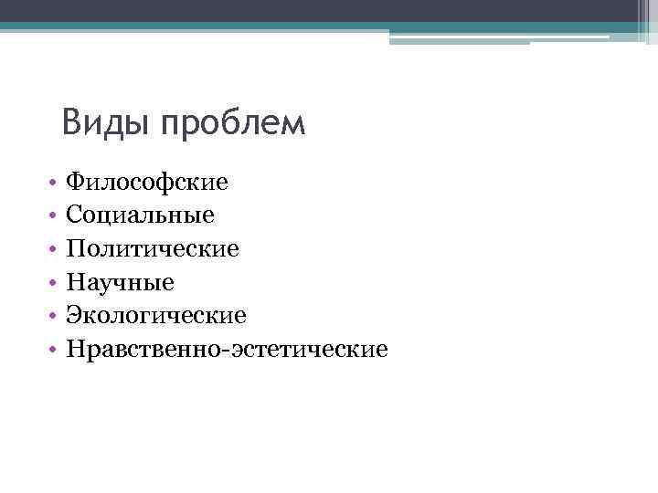 Виды проблем • • • Философские Социальные Политические Научные Экологические Нравственно-эстетические 