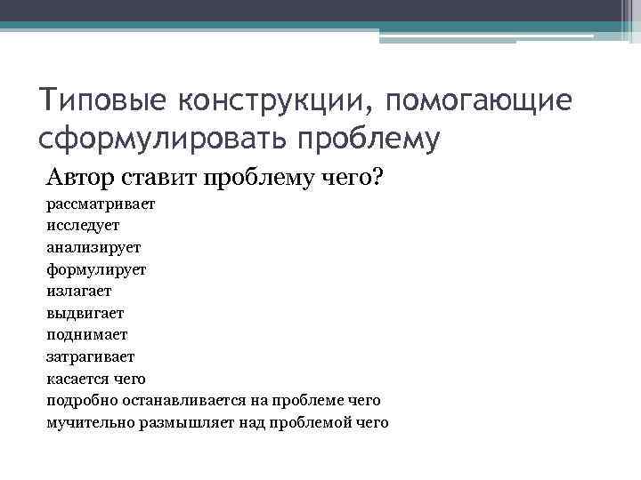 Типовые конструкции, помогающие сформулировать проблему Автор ставит проблему чего? рассматривает исследует анализирует формулирует излагает