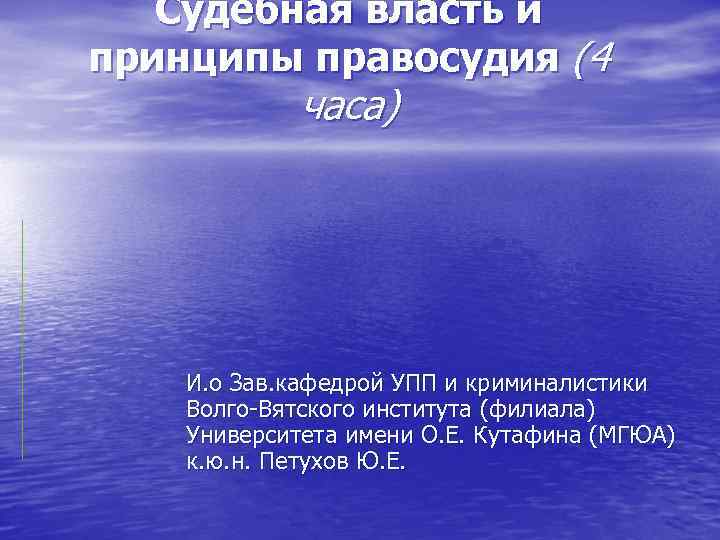 Судебная власть и принципы правосудия (4 часа) И. о Зав. кафедрой УПП и криминалистики
