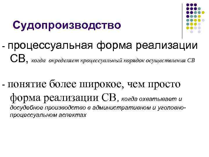 Судопроизводство - процессуальная форма реализации СВ, когда определяет процессуальный порядок осуществления СВ - понятие