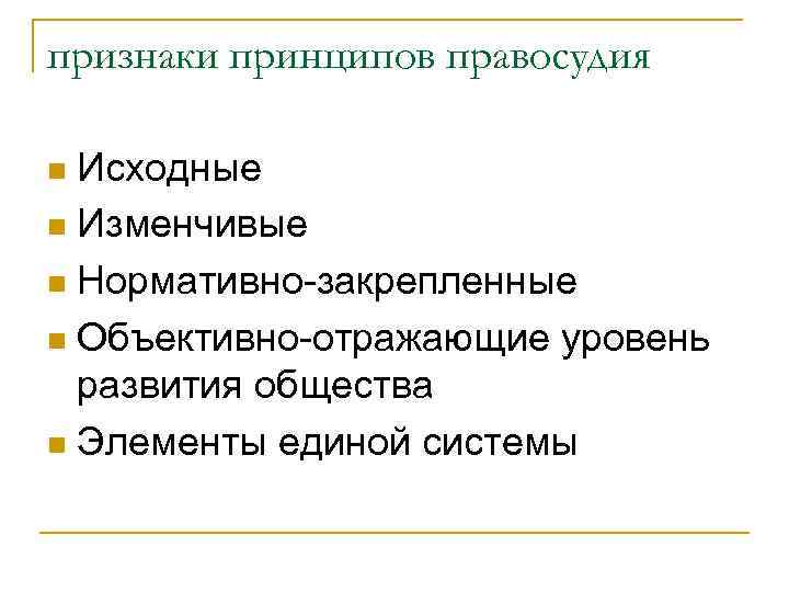 признаки принципов правосудия Исходные n Изменчивые n Нормативно-закрепленные n Объективно-отражающие уровень развития общества n