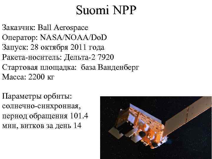 Suomi NPP Заказчик: Ball Aerospace Оператор: NASA/NOAA/Do. D Запуск: 28 октября 2011 года Ракета-носитель: