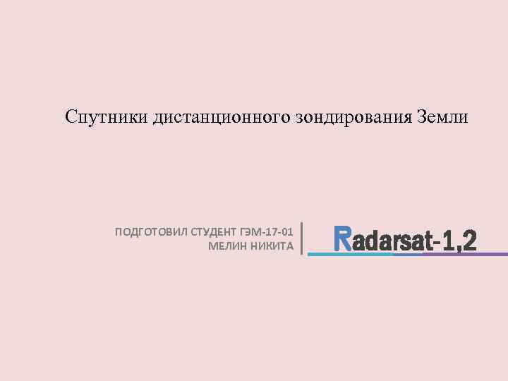 Спутники дистанционного зондирования Земли ПОДГОТОВИЛ СТУДЕНТ ГЭМ-17 -01 МЕЛИН НИКИТА Radarsat-1, 2 