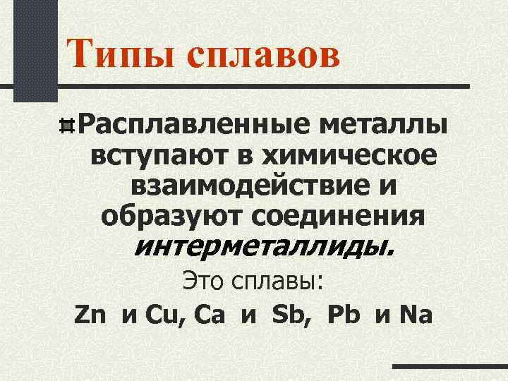 Типы сплавов Расплавленные металлы вступают в химическое взаимодействие и образуют соединения интерметаллиды. Это сплавы: