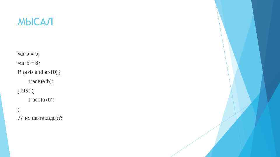 МЫСАЛ var a = 5; var b = 8; if (a<b and a>10) {