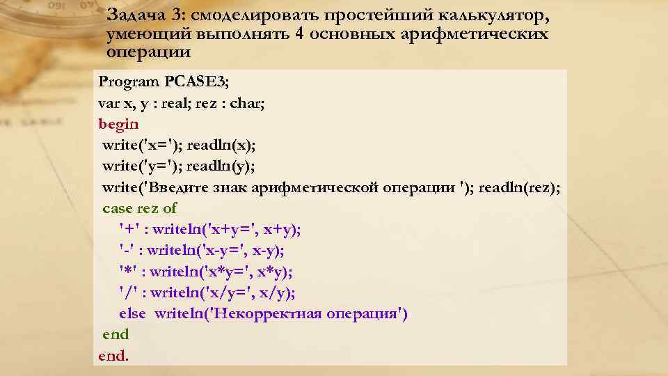 Задача 3: смоделировать простейший калькулятор, умеющий выполнять 4 основных арифметических операции Program PCASE 3;