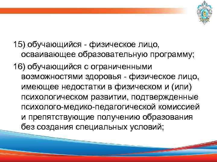 15) обучающийся - физическое лицо, осваивающее образовательную программу; 16) обучающийся с ограниченными возможностями здоровья