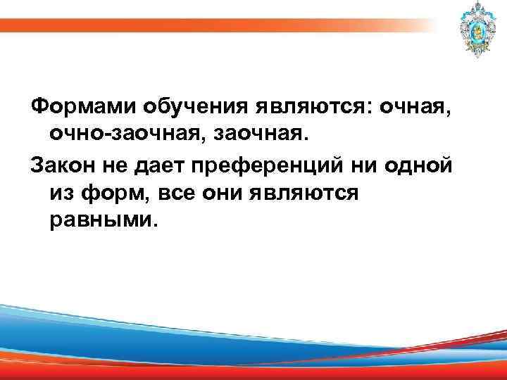 Формами обучения являются: очная, очно-заочная, заочная. Закон не дает преференций ни одной из форм,