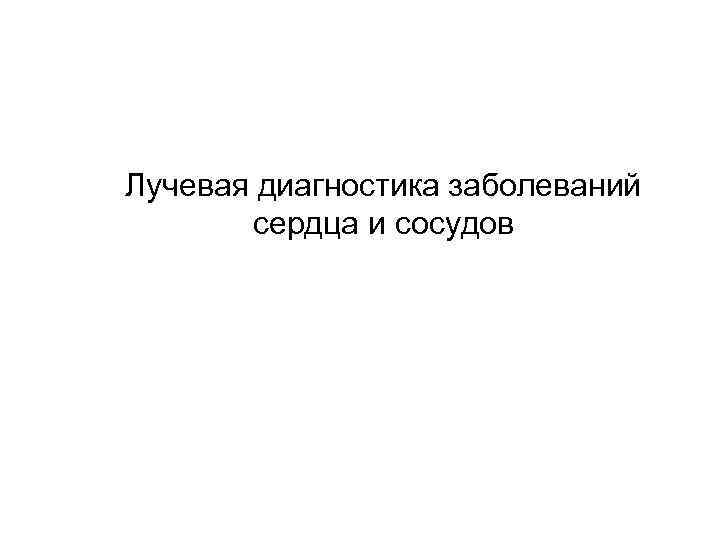Лучевая диагностика заболеваний сердца и сосудов 
