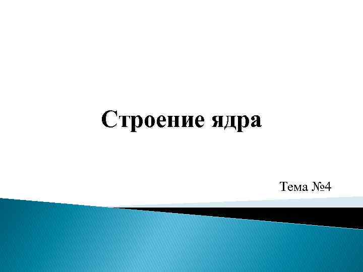 Строение ядра Тема № 4 