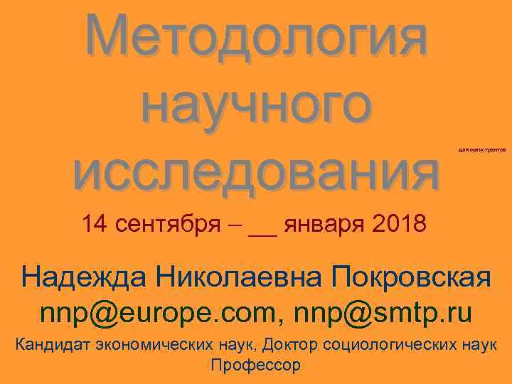 Методология научного исследования для магистрантов 14 сентября – __ января 2018 Надежда Николаевна Покровская