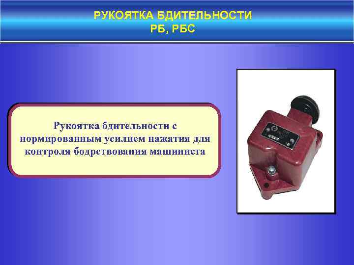 РУКОЯТКА БДИТЕЛЬНОСТИ РБ, РБС Рукоятка бдительности с нормированным усилием нажатия для контроля бодрствования машиниста