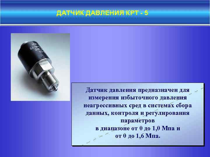 ДАТЧИК ДАВЛЕНИЯ КРТ - 5 Датчик давления предназначен для измерения избыточного давления неагрессивных сред