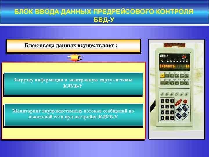 БЛОК ВВОДА ДАННЫХ ПРЕДРЕЙСОВОГО КОНТРОЛЯ БВД-У Блок ввода данных осуществляет : Загрузку информации в