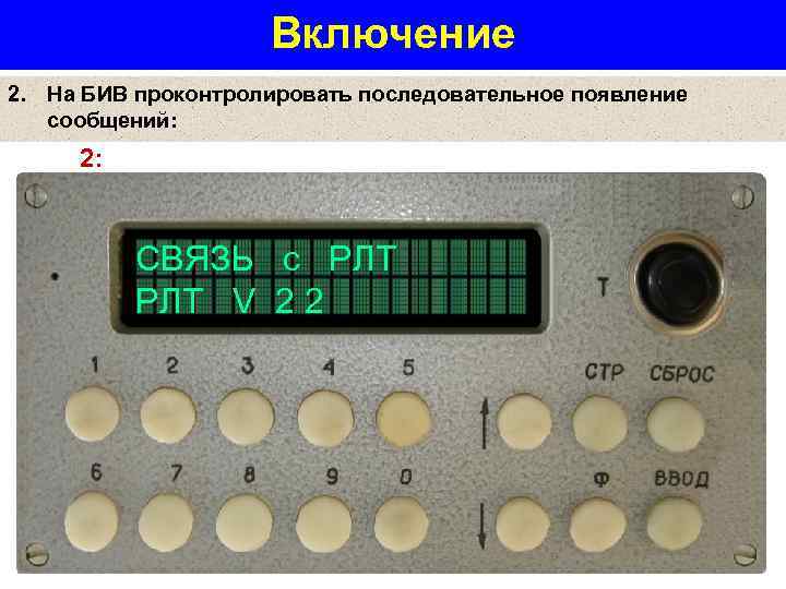 Включение 2. На БИВ проконтролировать последовательное появление сообщений: 2: СВЯЗЬ с РЛТ V 2