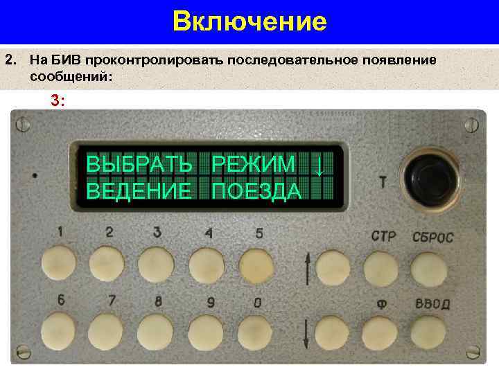 Включение 2. На БИВ проконтролировать последовательное появление сообщений: 3: ВЫБРАТЬ РЕЖИМ ↓ ВЕДЕНИЕ ПОЕЗДА