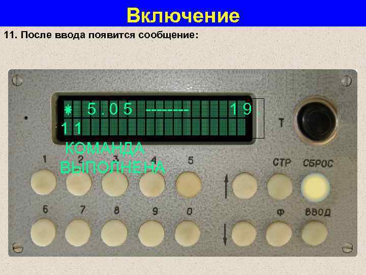 Включение 11. После ввода появится сообщение: 5. 0 5 ---- 1 9. 1 1