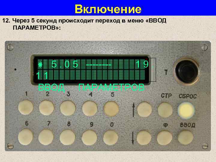 Включение 12. Через 5 секунд происходит переход в меню «ВВОД ПАРАМЕТРОВ» : 5. 0