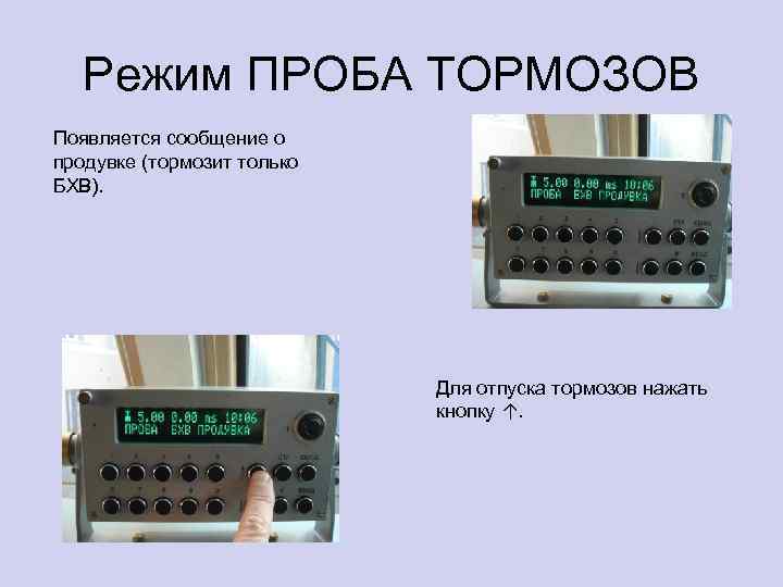 Режим ПРОБА ТОРМОЗОВ Появляется сообщение о продувке (тормозит только БХВ). Для отпуска тормозов нажать