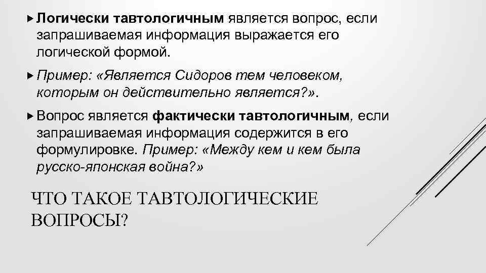  Логически тавтологичным является вопрос, если запрашиваемая информация выражается его логической формой. Пример: «Является