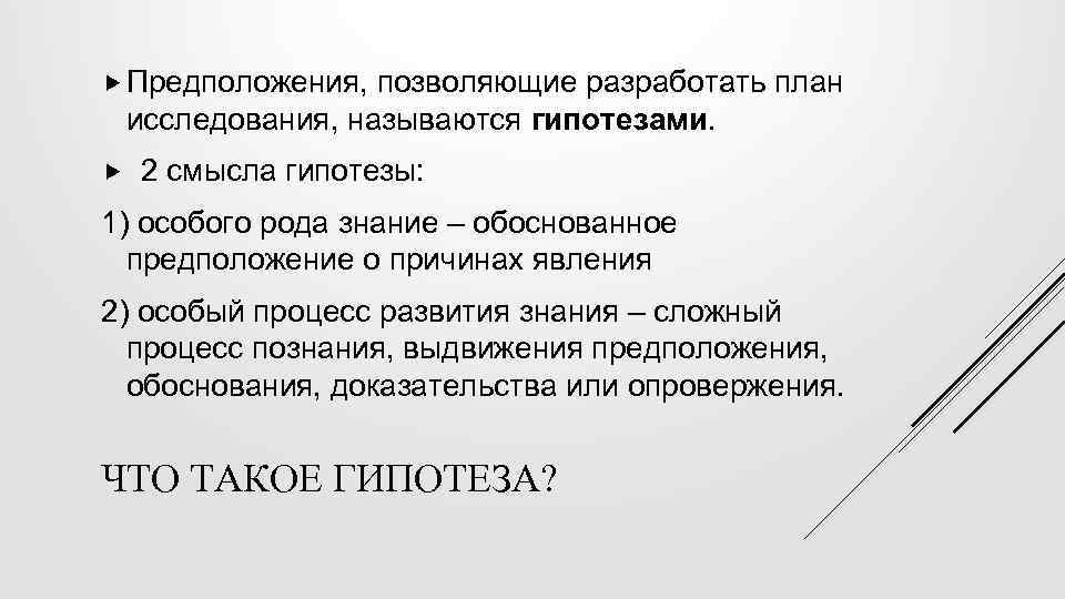  Предположения, позволяющие разработать план исследования, называются гипотезами. 2 смысла гипотезы: 1) особого рода