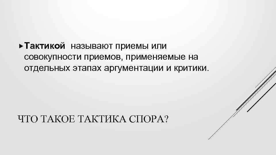  Тактикой называют приемы или совокупности приемов, применяемые на отдельных этапах аргументации и критики.