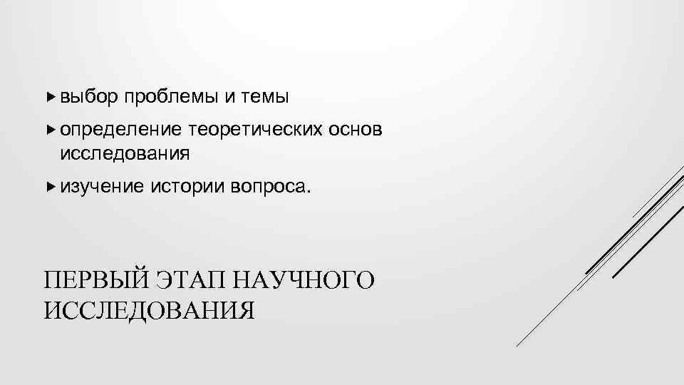  выбор проблемы и темы определение теоретических основ исследования изучение истории вопроса. ПЕРВЫЙ ЭТАП