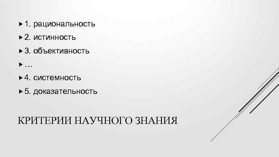  1. рациональность 2. истинность 3. объективность … 4. системность 5. доказательность КРИТЕРИИ НАУЧНОГО