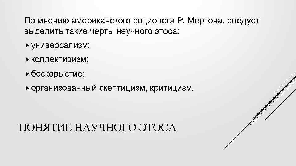 По мнению американского социолога Р. Мертона, следует выделить такие черты научного этоса: универсализм; коллективизм;