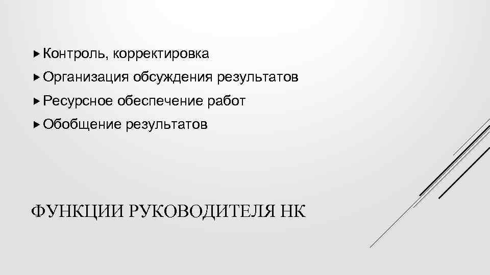  Контроль, корректировка Организация обсуждения результатов Ресурсное обеспечение работ Обобщение результатов ФУНКЦИИ РУКОВОДИТЕЛЯ НК