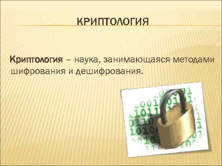 КРИПТОЛОГИЯ Криптология – наука, занимающаяся методами шифрования и дешифрования. 