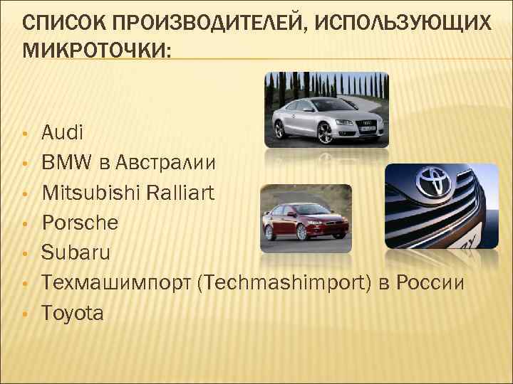 СПИСОК ПРОИЗВОДИТЕЛЕЙ, ИСПОЛЬЗУЮЩИХ МИКРОТОЧКИ: • • Audi BMW в Австралии Mitsubishi Ralliart Porsche Subaru