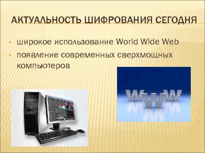 АКТУАЛЬНОСТЬ ШИФРОВАНИЯ СЕГОДНЯ • • широкое использование World Wide Web появление современных сверхмощных компьютеров