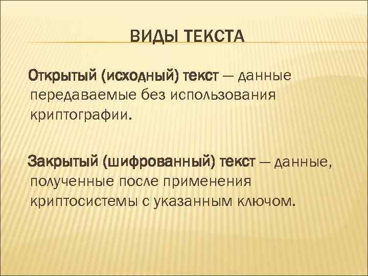 ВИДЫ ТЕКСТА Открытый (исходный) текст — данные передаваемые без использования криптографии. Закрытый (шифрованный) текст