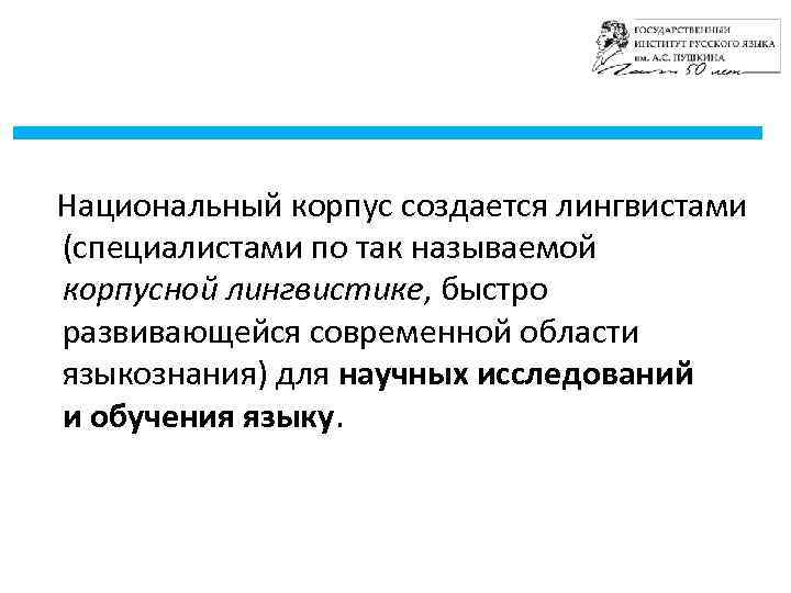  Национальный корпус создается лингвистами (специалистами по так называемой корпусной лингвистике, быстро развивающейся современной