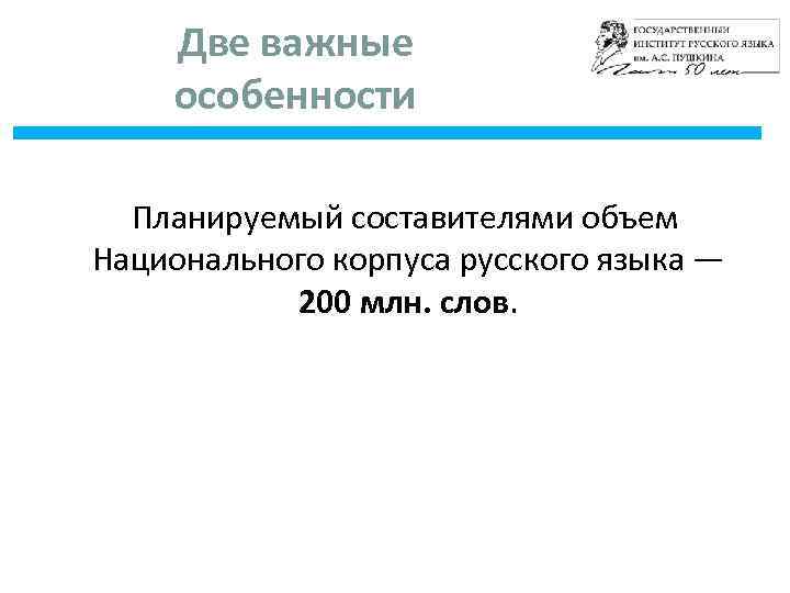 Две важные особенности Планируемый составителями объем Национального корпуса русского языка — 200 млн. слов.