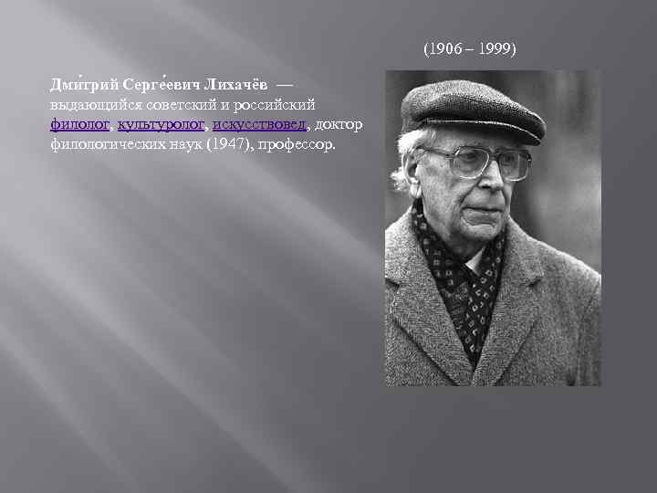 (1906 – 1999) Дми трий Серге евич Лихачёв — выдающийся советский и российский филолог,