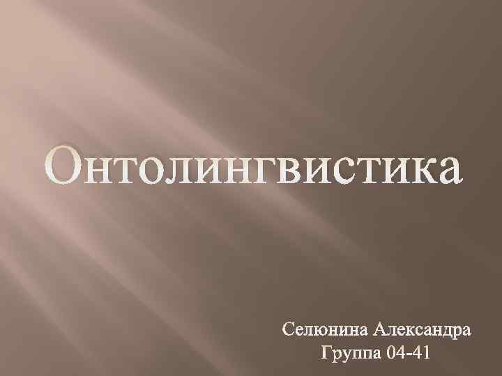 Онтолингвистика Селюнина Александра Группа 04 -41 