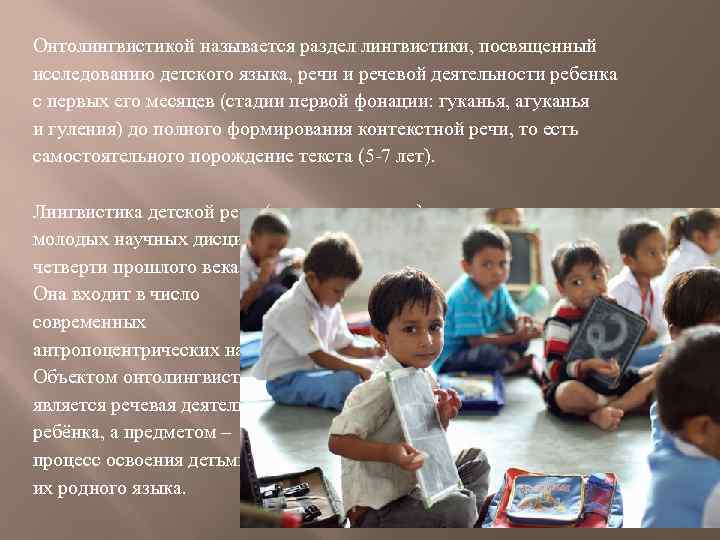 Онтолингвистикой называется раздел лингвистики, посвященный исследованию детского языка, речи и речевой деятельности ребенка с