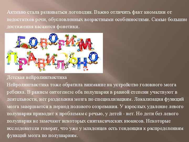Активно стала развиваться логопедия. Важно отличить факт аномалии от недостатков речи, обусловленных возрастными особенностями.