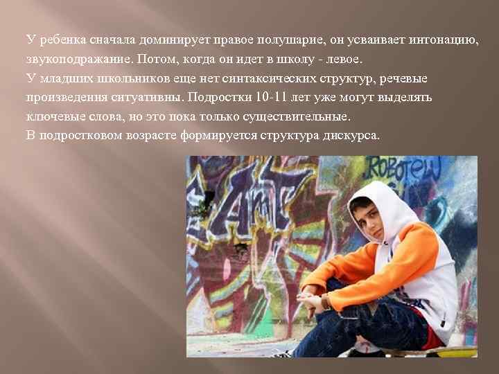 У ребенка сначала доминирует правое полушарие, он усваивает интонацию, звукоподражание. Потом, когда он идет