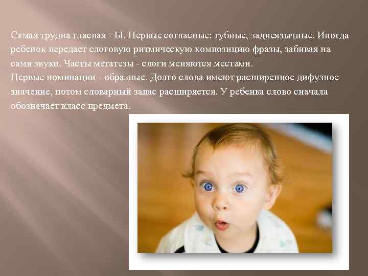 Самая трудна гласная - Ы. Первые согласные: губные, заднеязычные. Иногда ребенок передает слоговую ритмическую