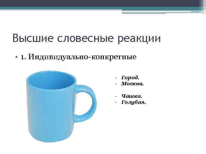 Высшие словесные реакции • 1. Индивидуально-конкретные - Город. - Москва. - Чашка. - Голубая.