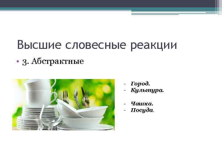 Высшие словесные реакции • 3. Абстрактные - Город. - Культура. - Чашка. - Посуда.